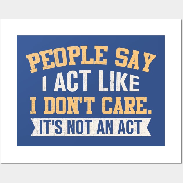 People Say I Act Like I Don't Care It's Not An Act Wall Art by TheDesignDepot